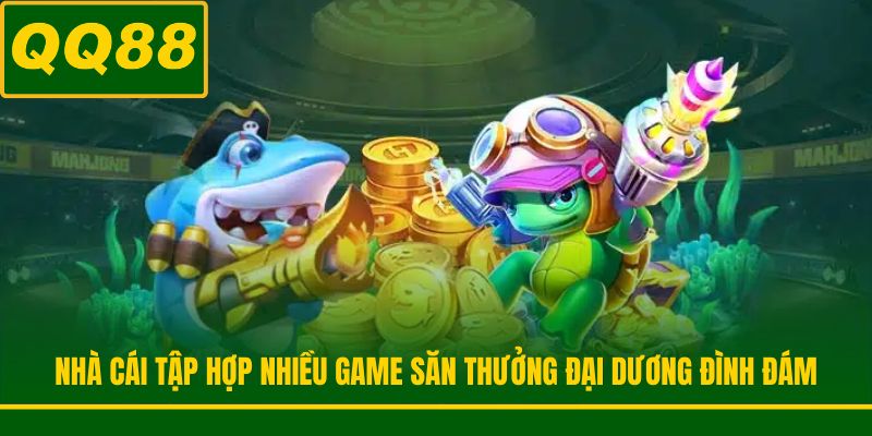 Nhà cái tập hợp nhiều game săn thưởng đại dương đình đám